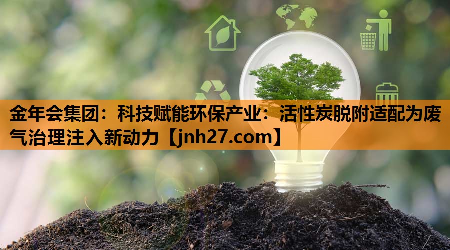 科技赋能环保产业：活性炭脱附适配为废气治理注入新动力