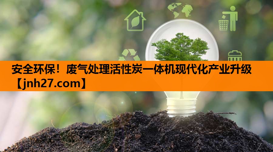 安全环保！废气处理活性炭一体机现代化产业升级