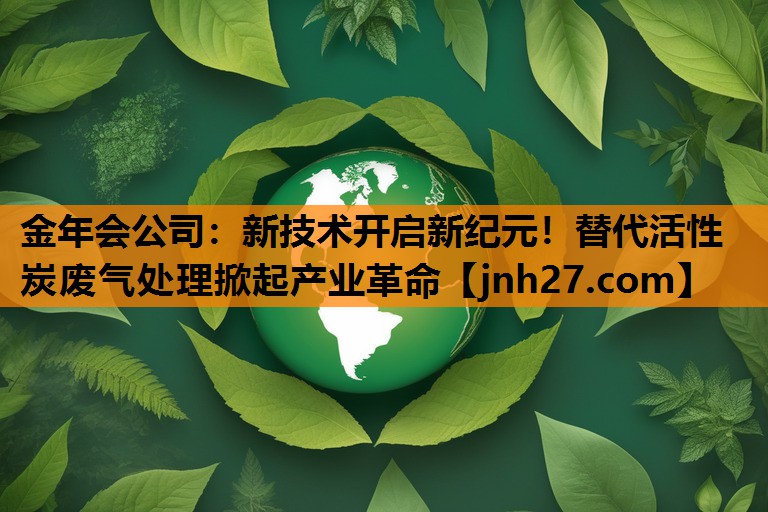 新技术开启新纪元！替代活性炭废气处理掀起产业革命