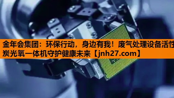环保行动，身边有我！废气处理设备活性炭光氧一体机守护健康未来