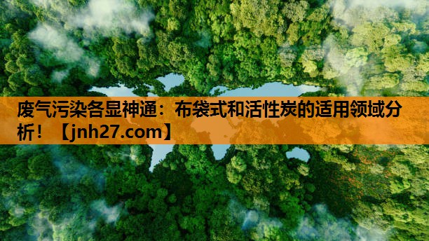 废气污染各显神通：布袋式和活性炭的适用领域分析！