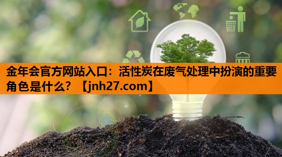 活性炭在废气处理中扮演的重要角色是什么？
