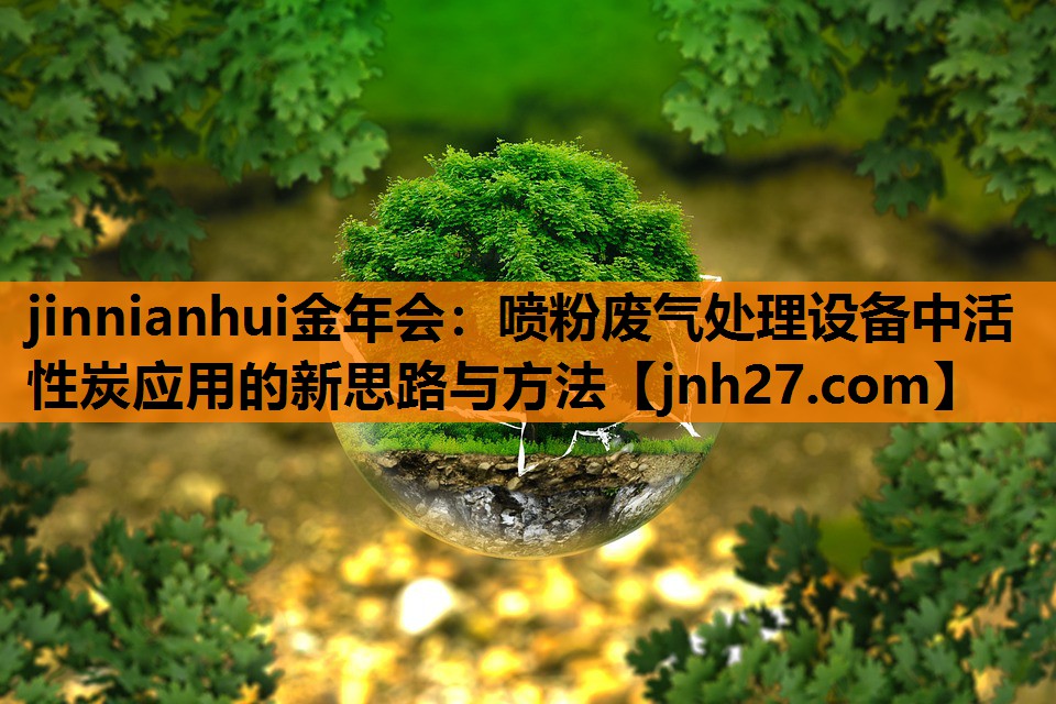 喷粉废气处理设备中活性炭应用的新思路与方法