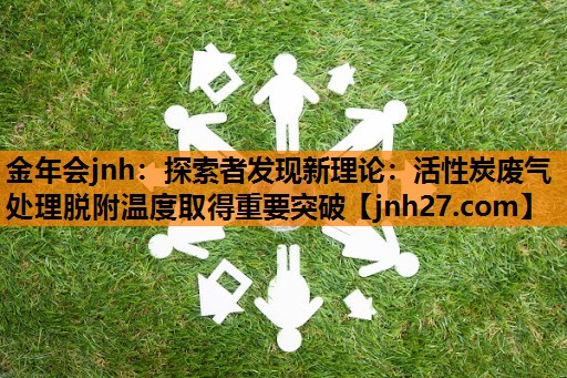 探索者发现新理论：活性炭废气处理脱附温度取得重要突破