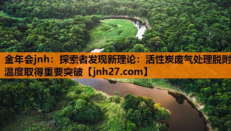 探索者发现新理论：活性炭废气处理脱附温度取得重要突破