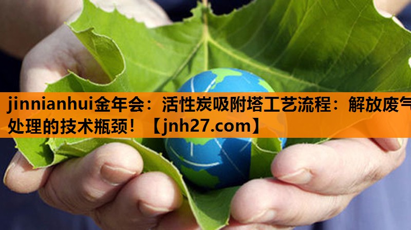 活性炭吸附塔工艺流程：解放废气处理的技术瓶颈！