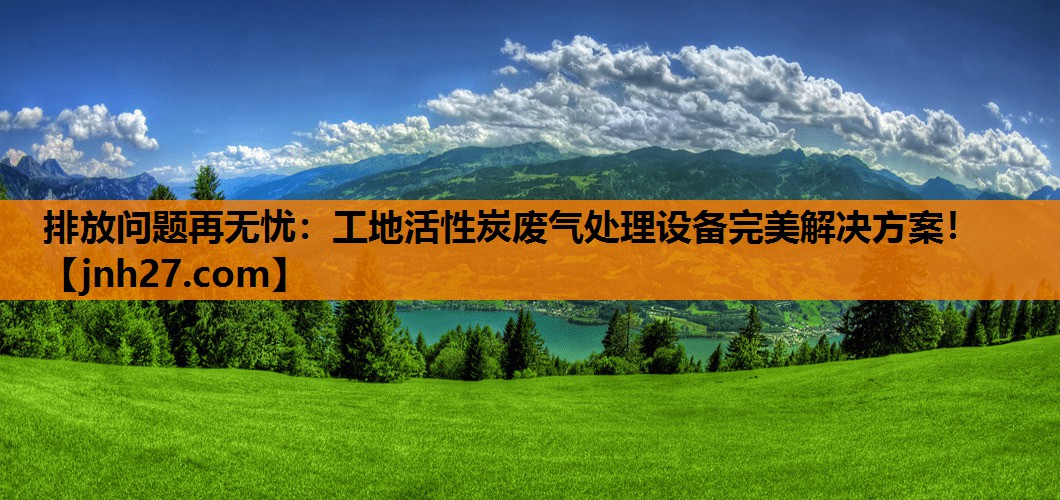 排放问题再无忧：工地活性炭废气处理设备完美解决方案！