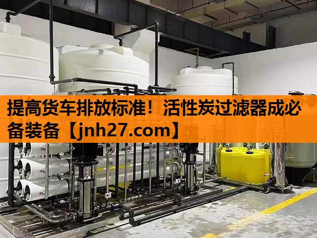 提高货车排放标准！活性炭过滤器成必备装备