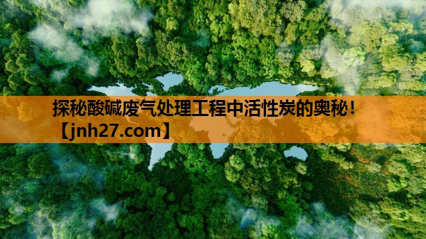 探秘酸碱废气处理工程中活性炭的奥秘！
