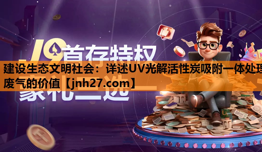 建设生态文明社会：详述UV光解活性炭吸附一体处理废气的价值
