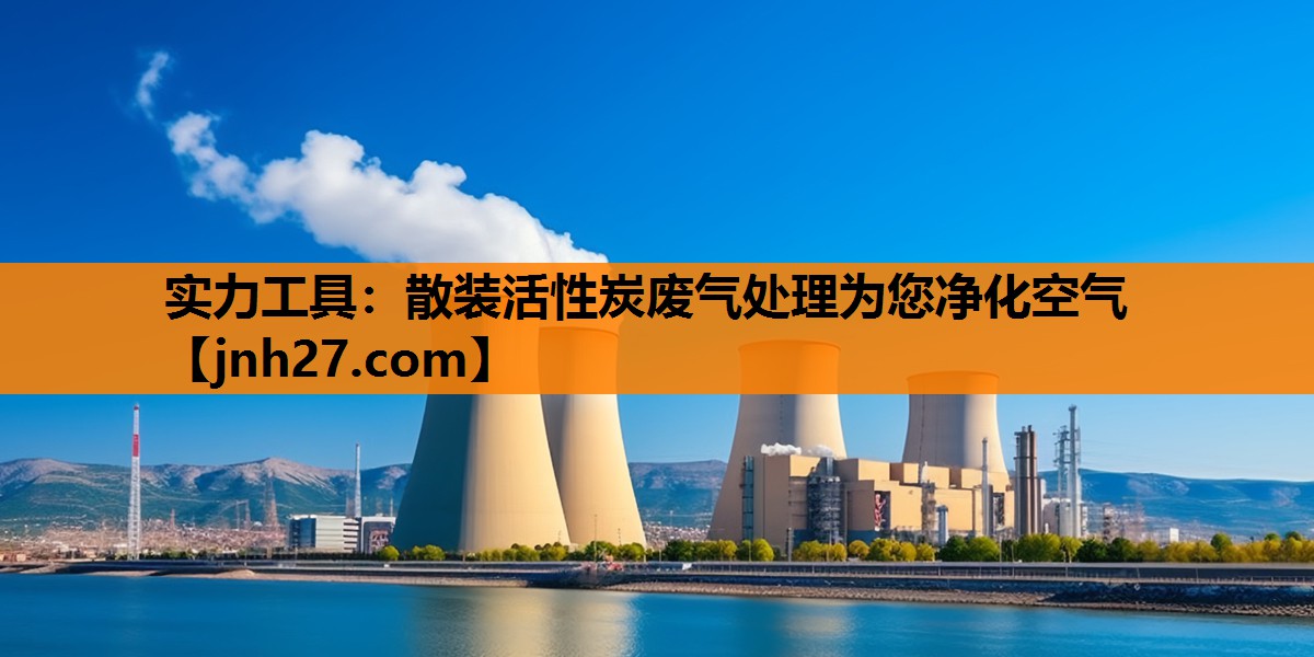 实力工具：散装活性炭废气处理为您净化空气