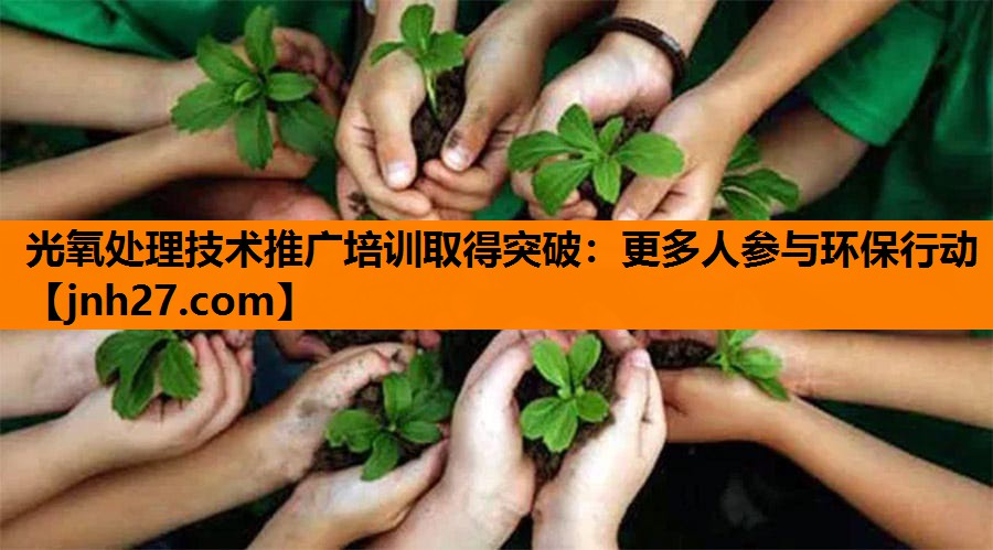 光氧处理技术推广培训取得突破：更多人参与环保行动