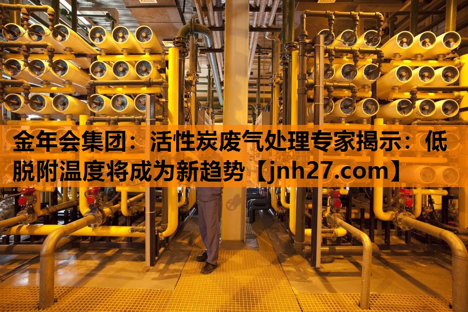 活性炭废气处理专家揭示：低脱附温度将成为新趋势