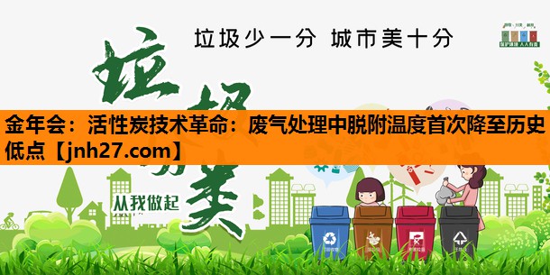 活性炭技术革命：废气处理中脱附温度首次降至历史低点