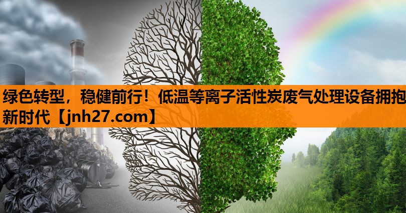 绿色转型，稳健前行！低温等离子活性炭废气处理设备拥抱新时代