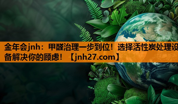 甲醛治理一步到位！选择活性炭处理设备解决你的顾虑！