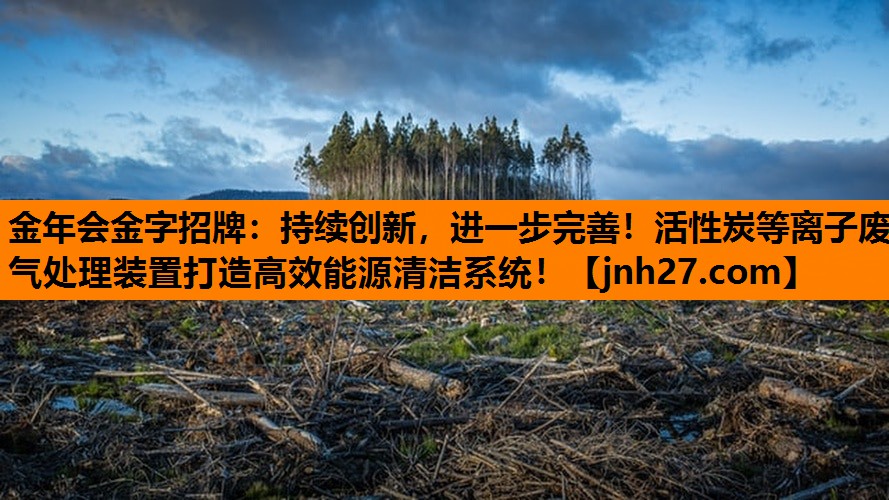 持续创新，进一步完善！活性炭等离子废气处理装置打造高效能源清洁系统！