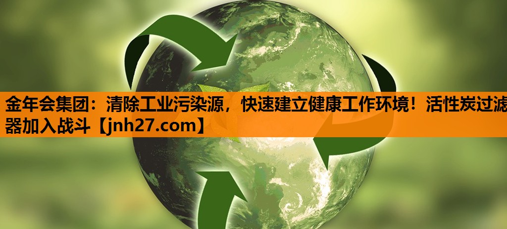 清除工业污染源，快速建立健康工作环境！活性炭过滤器加入战斗
