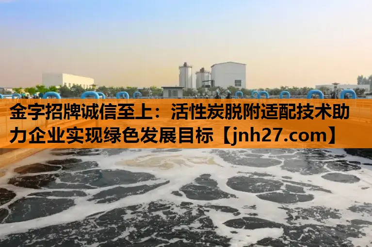活性炭脱附适配技术助力企业实现绿色发展目标
