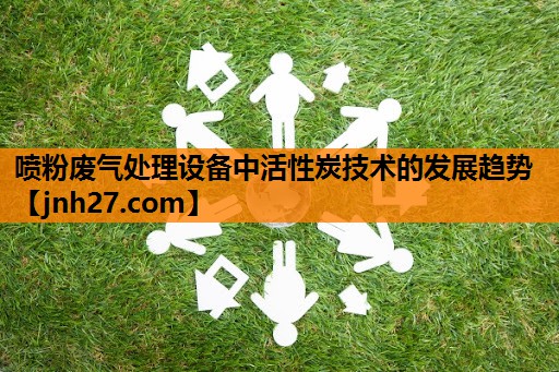 喷粉废气处理设备中活性炭技术的发展趋势