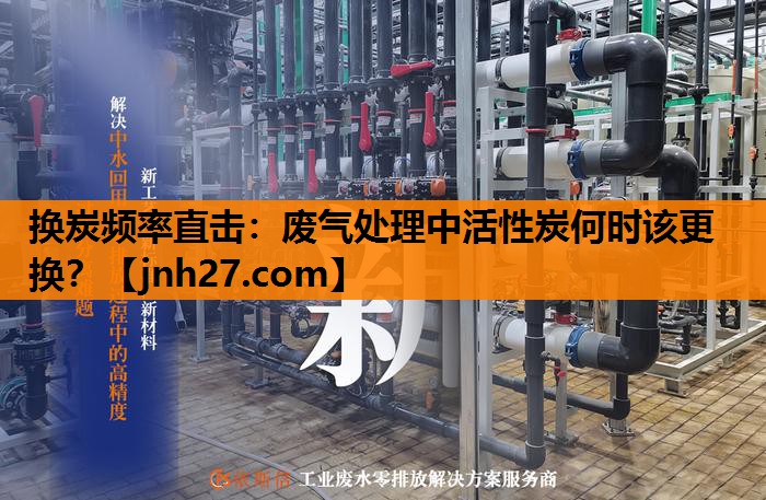 换炭频率直击：废气处理中活性炭何时该更换？