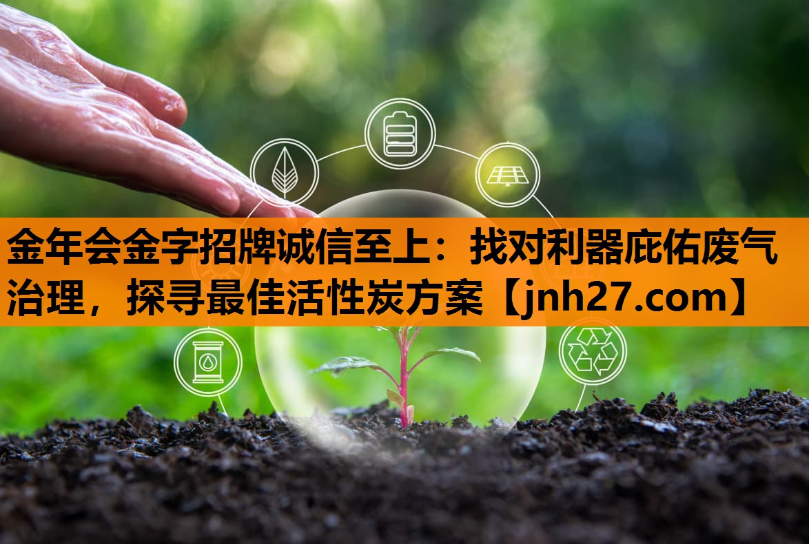 找对利器庇佑废气治理，探寻最佳活性炭方案