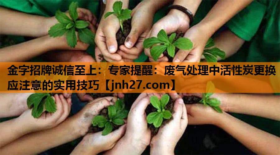 专家提醒：废气处理中活性炭更换应注意的实用技巧