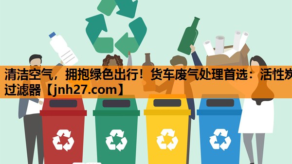 清洁空气，拥抱绿色出行！货车废气处理首选：活性炭过滤器