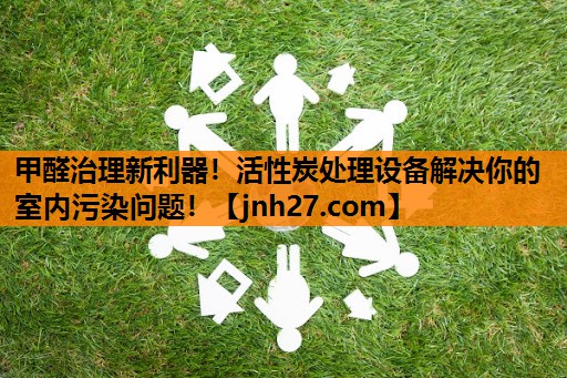 甲醛治理新利器！活性炭处理设备解决你的室内污染问题！