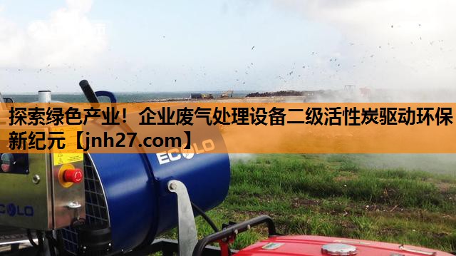 探索绿色产业！企业废气处理设备二级活性炭驱动环保新纪元