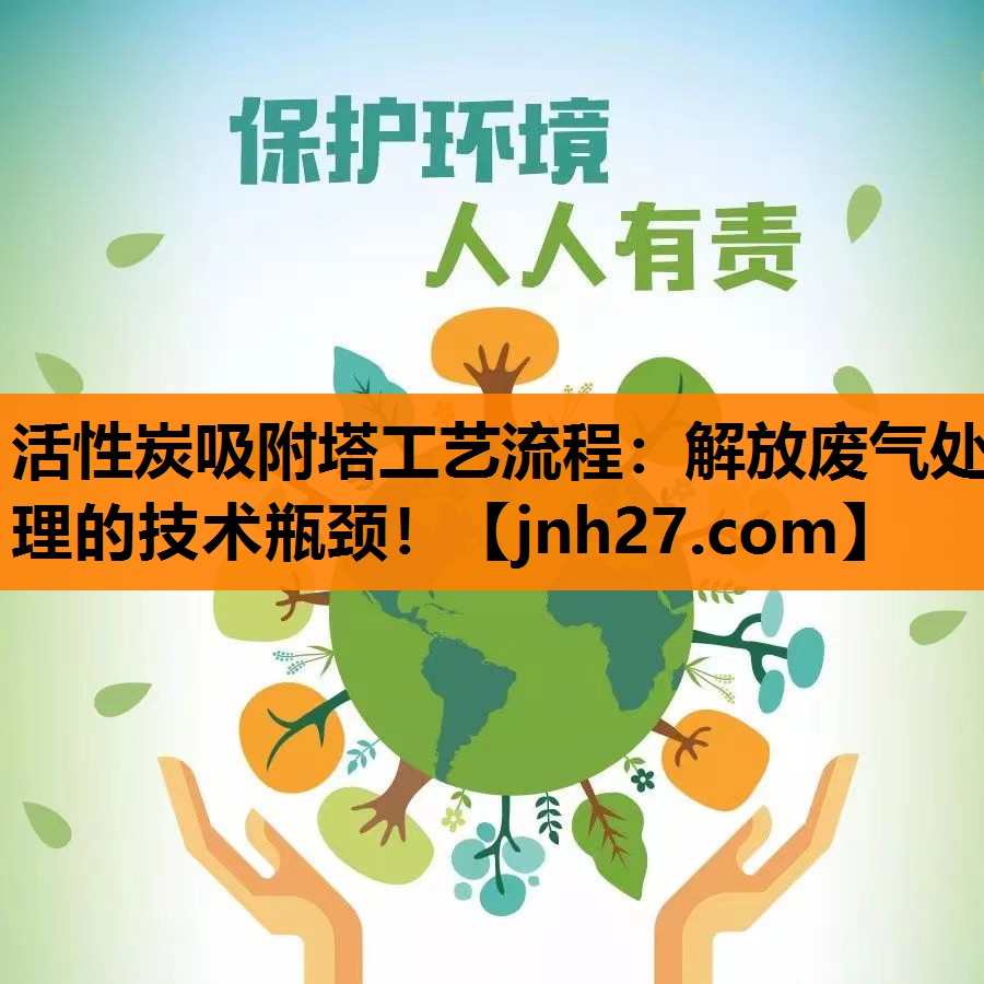 活性炭吸附塔工艺流程：解放废气处理的技术瓶颈！