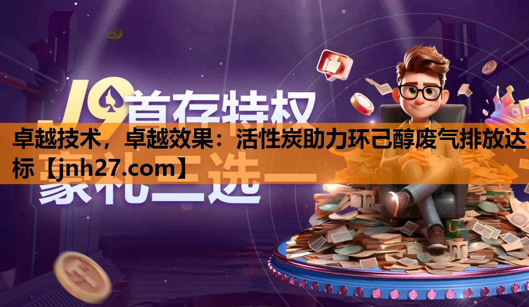 卓越技术，卓越效果：活性炭助力环己醇废气排放达标