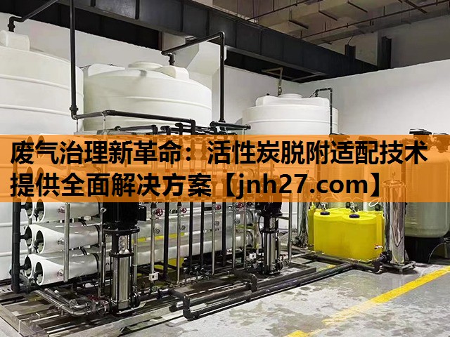 废气治理新革命：活性炭脱附适配技术提供全面解决方案