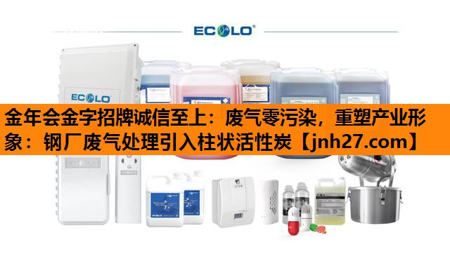 废气零污染，重塑产业形象：钢厂废气处理引入柱状活性炭