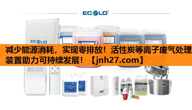 减少能源消耗，实现零排放！活性炭等离子废气处理装置助力可持续发展！