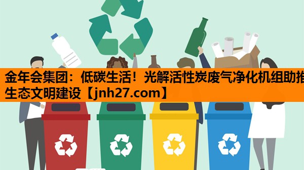 低碳生活！光解活性炭废气净化机组助推生态文明建设