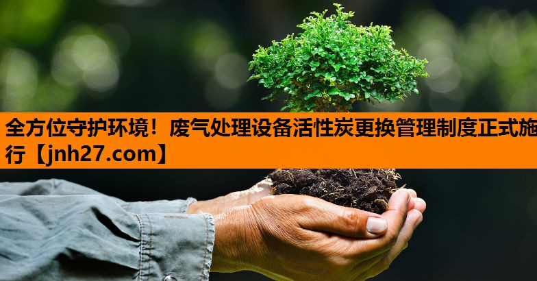 全方位守护环境！废气处理设备活性炭更换管理制度正式施行