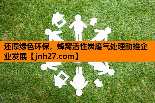 还原绿色环保，蜂窝活性炭废气处理助推企业发展