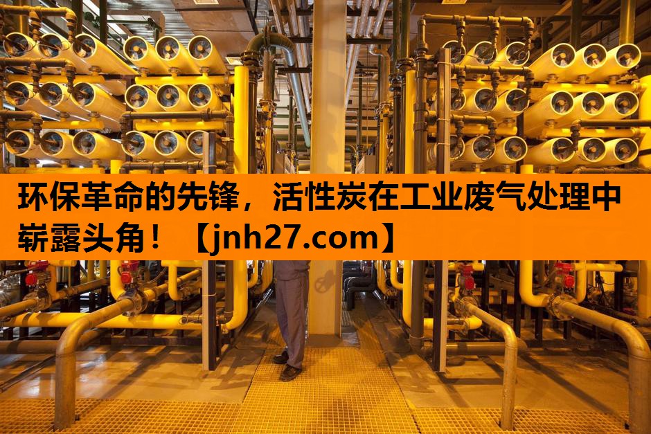 环保革命的先锋，活性炭在工业废气处理中崭露头角！