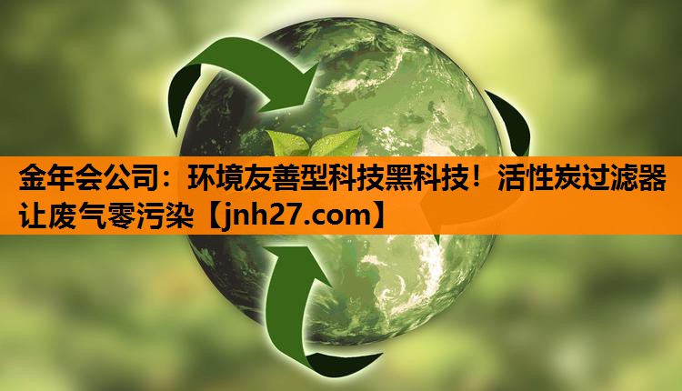 环境友善型科技黑科技！活性炭过滤器让废气零污染