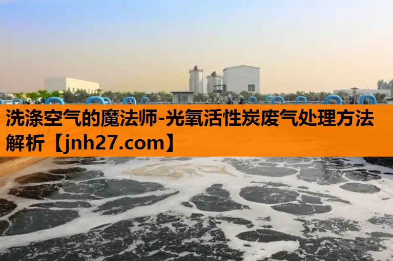 洗涤空气的魔法师-光氧活性炭废气处理方法解析