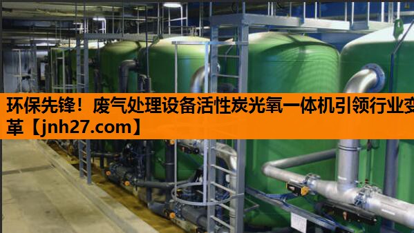 环保先锋！废气处理设备活性炭光氧一体机引领行业变革