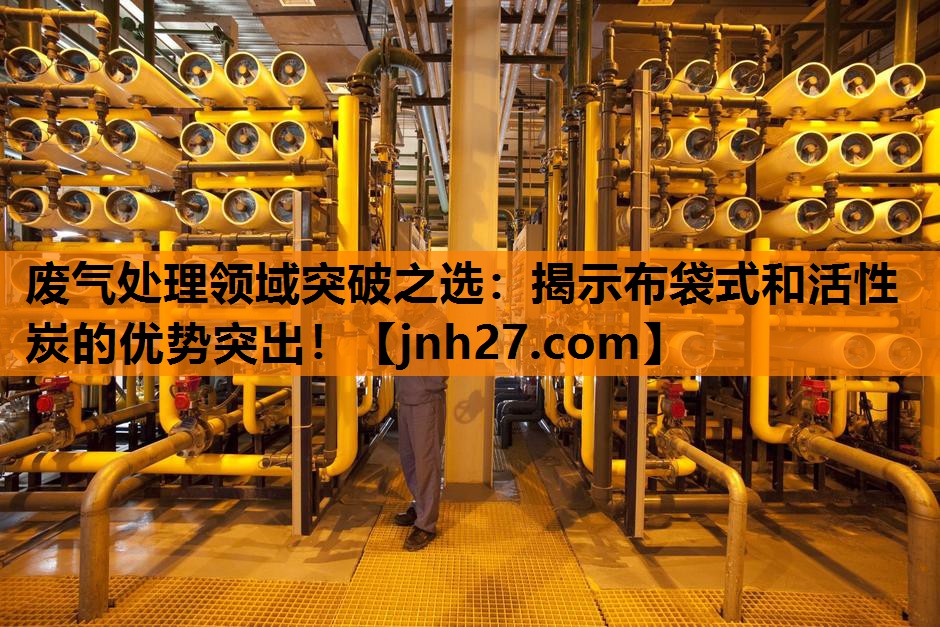废气处理领域突破之选：揭示布袋式和活性炭的优势突出！
