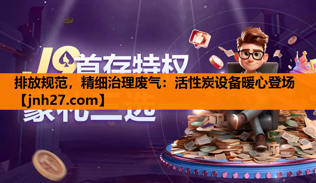 排放规范，精细治理废气：活性炭设备暖心登场