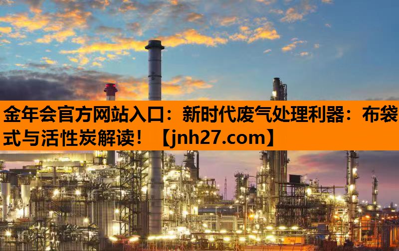 新时代废气处理利器：布袋式与活性炭解读！