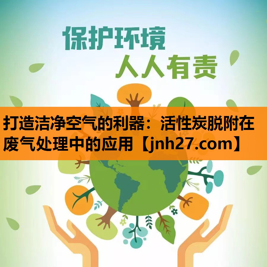 打造洁净空气的利器：活性炭脱附在废气处理中的应用