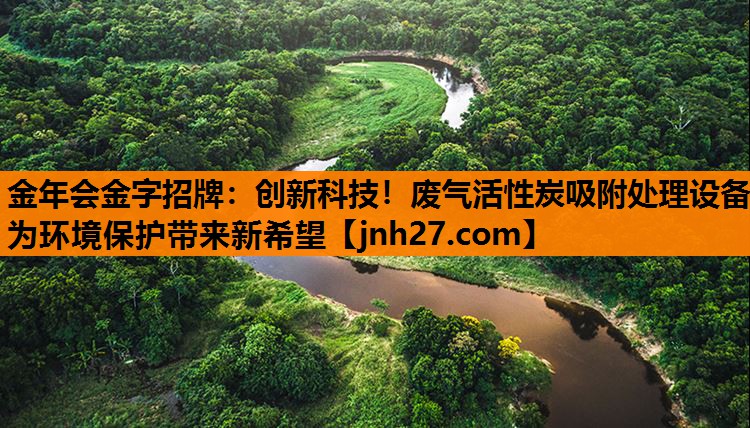 创新科技！废气活性炭吸附处理设备为环境保护带来新希望