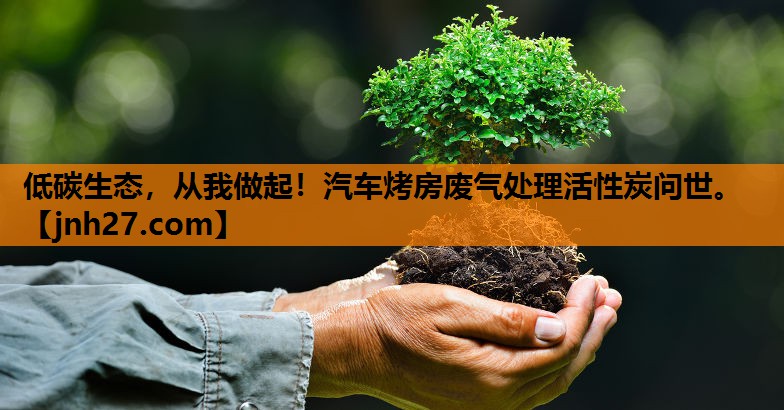 低碳生态，从我做起！汽车烤房废气处理活性炭问世。
