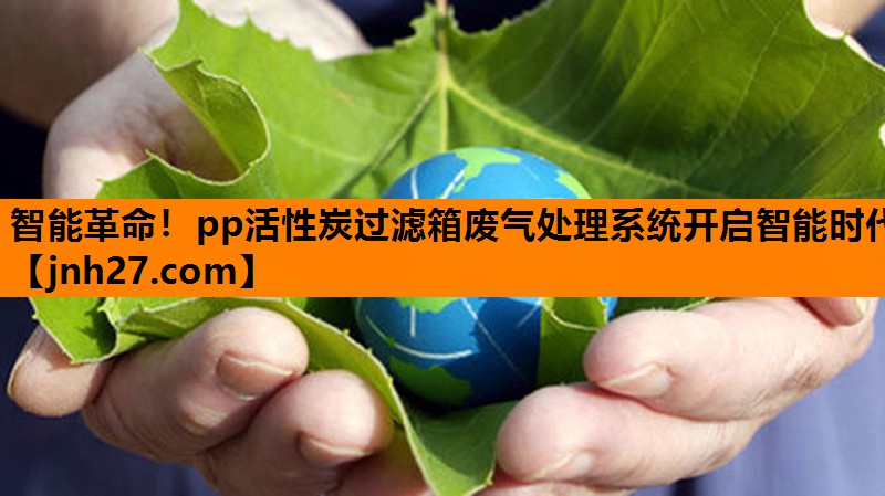 智能革命！pp活性炭过滤箱废气处理系统开启智能时代