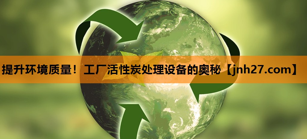 提升环境质量！工厂活性炭处理设备的奥秘